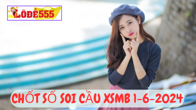  Soi Cầu XSMB 1-6-2024 | Dự Đoán Kết Quả Xổ Số Miền Bắc